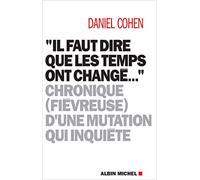 Il faut dire que les temps ont changé... Chronique (fiévreuse) d'une mutation qui inquiète - Daniel Cohen - Albin Michel - broché - Essai