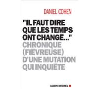 Il faut dire que les temps ont changé... Chronique (fiévreuse) d'une mutation qui inquiète - Daniel Cohen - Albin Michel - broché - Essai