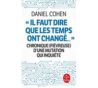 Il faut dire que les temps ont changé... Chronique (fiévreuse) d'une mutation qui inquiète - Daniel Cohen - Lgf - Poche - Essai