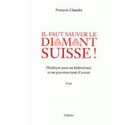 Il faut sauver le diamant suisse ! Plaidoyer pour un fédéralisme et un gouvernement d'avenir - François Chaudet - Slatkine - broché - Essai