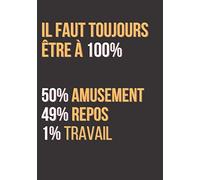 Il Faut Toujours Etres A 100% 50% Amusement 49% Repos 1% Travail: Fromat 7x10 Po - Carnet De Notes Drôle