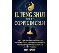 IL FENG SHUI PER LE COPPIE IN CRISI: Come ripristinare l'armonia nella vostra relazione attraverso la ridistribuzione dell'energia nella vostra casa, SENZA terapia!