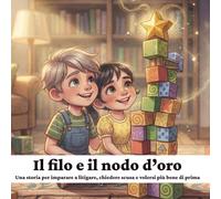 Il Filo e il Nodo D'oro: Una storia per imparare a litigare, chiedere scusa e volersi più bene di prima
