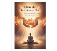 Il fiore che ho chiesto a Dio: Una testimonianza di fede e rinascita