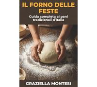 Il forno delle feste: Guida completa ai pani tradizionali d’Italia: Tutti i segreti e le ricette della tradizione per celebrare le ricorrenze più importanti e riportare in tavola i sapori autentici.