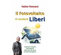 Il Fotovoltaico ci renderà Liberi: Guida per Inesperti alla Scoperta della Vera Via Verso la Libertà Energetica