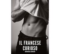 Il Francese Curioso: Racconti Erotici Gay di Sesso Esplicito per Uomini Adulti