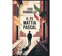 Il fu Mattia Pascal: Un romanzo sull’identità, l’illusione e il sé da cui non possiamo fuggire - Un classico della letteratura italiana