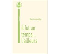 il fut un temps... l'ailleurs Corbet Damien (Auteur)
