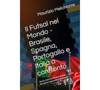 Il Futsal nel Mondo - Brasile, Spagna, Portogallo e Italia a confronto: Storia, tattiche, moduli di gioco ... anche del settore giovanile e femminile
