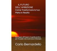 IL FUTURO DELL’AMBIZIONE Come Trasformare la tua Meta in Realtà: Dal Sogno all'Impero: la guida pratica per il Leader che Costruisce il Domani.