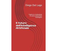 Il futuro dell'Intelligenza Artificiale: Capire la rivoluzione in corso senza farsi travolgere