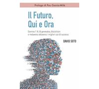 Il Futuro, Qui e Ora: Domina l’IA, IA generativa, Blockchain e metaverso attraverso i migliori casi di successo