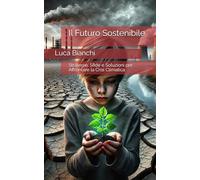 Il Futuro Sostenibile: Strategie, Sfide e Soluzioni per Affrontare la Crisi Climatica