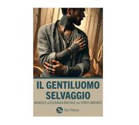 Il Gentiluomo Selvaggio: Manuale di Eleganza Brutale per Spiriti Indomiti
