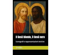 Il Gesù Biondo, Il Gesù Nero: Iconografi E Rappresentazioni Etniche (I Mille Volti Di Cristo) (Italian Edition)