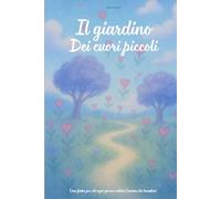 Il giardino dei cuori piccoli: Una fiaba per chi ogni giorno coltiva l'anima dei bambini