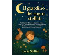 IL GIARDINO DEI SOGNI STELLATI: Venti favole della buonanotte piene di magia, avventure dolci e insegnamenti preziosi per i nostri bambini