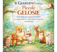 Il Giardino delle Piccole Gelosie: Sette fiabe illustrate per aiutare i bambini a comprendere la gelosia