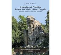 Il giardino di Pratolino. Francesco de' Medici e Bianca Cappello. Alchimia, simboli e arte della memoria. Ediz. illustrata