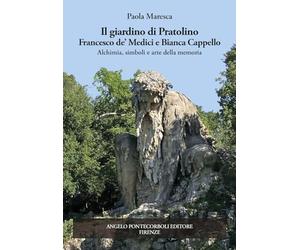 Il giardino di Pratolino. Francesco de' Medici e Bianca Cappello. Alchimia, simboli e arte della memoria. Ediz. illustrata