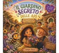 IL GIARDINO SEGRETO DELLE API: Una Dolce Storia Illustrata sulla Natura e l'Amicizia per Bambini. Un Libro Educativo per la Buonanotte su Come Salvare le Api