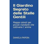 Il Giardino Segreto delle Stelle Gentili: Mappe celesti per piccoli viandanti che coltivano l' anima
