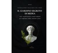 Il Giardino Segreto di Medea: L’alchimia delle erbe di Ecate: rimedi, veleni e trasformazioni