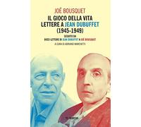 Il gioco della vita. Lettere a Jean Debuffet (1945-1949). Seguito da dieci lettere di Jean Dubuffet a Joë Bousquet
