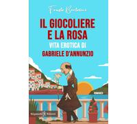 Il Giocoliere E La Rosa. Vita Erotica Di Gabriele D'annunzio