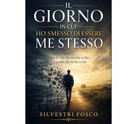 Il giorno in cui ho smesso di essere me stesso: Tutte le vite che non ho scelto… e quella che mi ha scelto