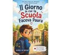 Il giorno in cui la scuola faceva paura: Una storia dolce per aiutare i bambini ad affrontare il primo giorno di scuola
