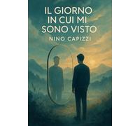 Il giorno in cui mi sono visto: Monologo di un risveglio interiore Nino Capizzi