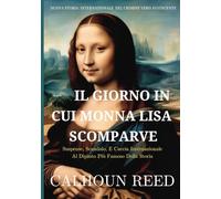 Il Giorno In Cui Monna Lisa Scomparve: Suspense, Scandalo E Caccia Internazionale Al Dipinto Più Famoso Della Storia (Storia del crimine vero)