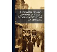Il Giro Del Mondo, Giornale Di Viaggi, Geografia E Costumi ..., Volume 8...