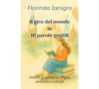 Il giro del mondo in 10 parole gentili: Andata e ritorno tra lingue, emozioni e culture