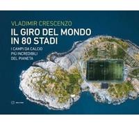 Il Giro Del Mondo In 80 Stadi. I Campi Da Calcio Più Incredibili Del Pianeta
