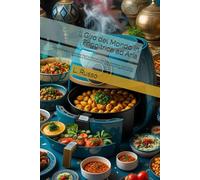 Il Giro del Mondo in Friggitrice ad Aria: Oltre 120 Ricette Internazionali Facili e Croccanti: Dall'India al Messico, Dalla Cucina Giapponese a Quella Americana - Tutto con la Friggitrice ad Aria