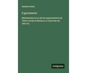 Il giuramento: Melodramma in tre atti da rappresentarsi nel Teatro sociale di Mantova, il carnovale del 1842-43.
