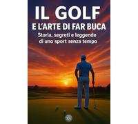 Il golf e l’arte di far buca: Storia, segreti e leggende di uno sport senza tempo