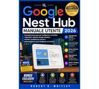 Il Google Nest Hub Manuale utente 2026: Una guida passo passo per configurare e controllare i dispositivi, utilizzare Google Assistant, risolvere i ... la casa intelligente con facilità