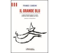 Il Grande Blu. Il Mediterraneo, Mare Di Tesori. Avventure, Sogni, Commerci, Battaglie