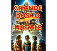 Il Grande Bosco di Natale: Avventure Magiche e Amicizia nel Mondo Incantato: Un libro d’avventura per ragazzi con un tocco fantasy, che insegna il ... Libro per bambini e ragazzi dai 7 ai 12 anni