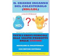 IL GRANDE INGANNO DEL COLESTEROLO (HDL/LDL) TUTTI I GRAVI PERICOLI ALLA SALUTE PRODOTTI DALLE STATINE REGOLARE IL COLESTEROLO CON METODI NATURALI Basato su oltre 100 pubblicazioni scientifiche