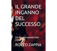 IL GRANDE INGANNO DEL SUCCESSO: Ciò che resta quando tutto crolla