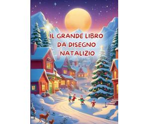 Il Grande Libro da Disegno Natalizio: 100 pagine per liberare la creatività dei bambini durante le feste