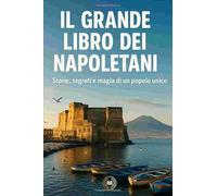Il grande libro dei Napoletani: Storie, segreti e magia di un popolo unico