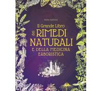 Il Grande Libro Dei Rimedi Naturali e Della Medicina Erboristica: Erbe, Tisane, Tinture e Antiche Ricette Passo-Passo per Curarti in Modo Naturale e Migliorare il Tuo Benessere Quotidiano