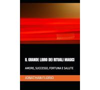 IL GRANDE LIBRO DEI RITUALI MAGICI: AMORE, SUCCESSO, FORTUNA E SALUTE