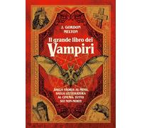 Il grande libro dei vampiri. Dalla storia al mito, dalla letteratura al cinema: tutto sui non-morti. Ediz. illustrata